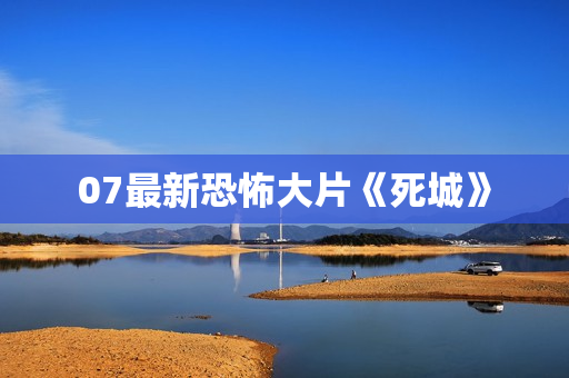 07最新恐怖大片《死城》