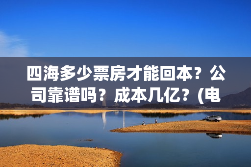 四海多少票房才能回本？公司靠谱吗？成本几亿？(电影四海成本多少)