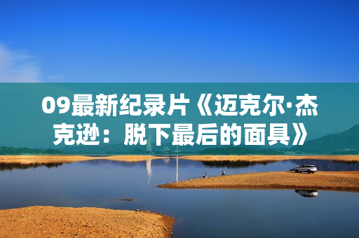 09最新纪录片《迈克尔·杰克逊：脱下最后的面具》