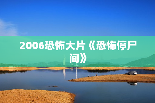 2006恐怖大片《恐怖停尸间》