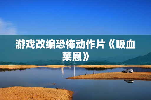 游戏改编恐怖动作片《吸血莱恩》