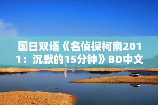 国日双语《名侦探柯南2011：沉默的15分钟》BD中文字幕