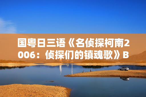 国粤日三语《名侦探柯南2006：侦探们的镇魂歌》BD中文字幕