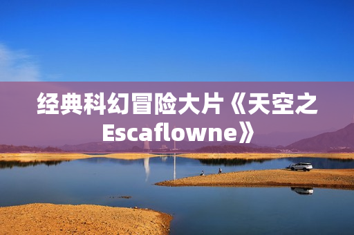 经典科幻冒险大片《天空之Escaflowne》