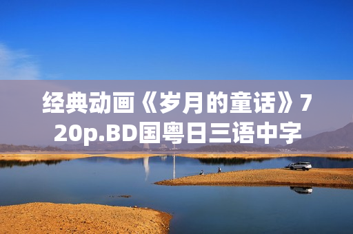 经典动画《岁月的童话》720p.BD国粤日三语中字