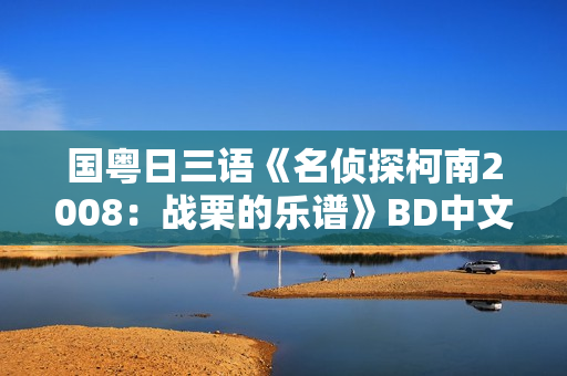 国粤日三语《名侦探柯南2008：战栗的乐谱》BD中文字幕