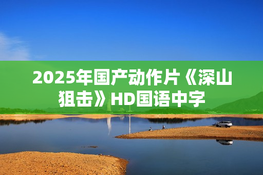 2025年国产动作片《深山狙击》HD国语中字