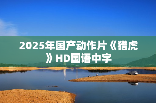 2025年国产动作片《猎虎》HD国语中字