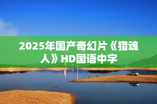 2025年国产奇幻片《猎魂人》HD国语中字