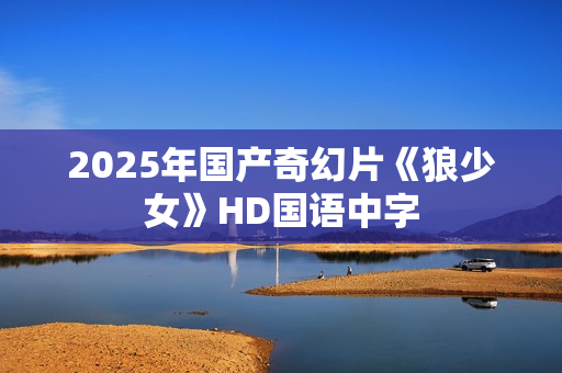 2025年国产奇幻片《狼少女》HD国语中字
