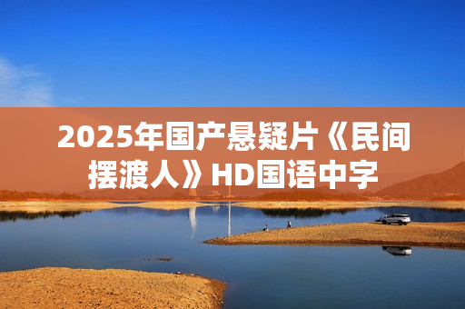2025年国产悬疑片《民间摆渡人》HD国语中字