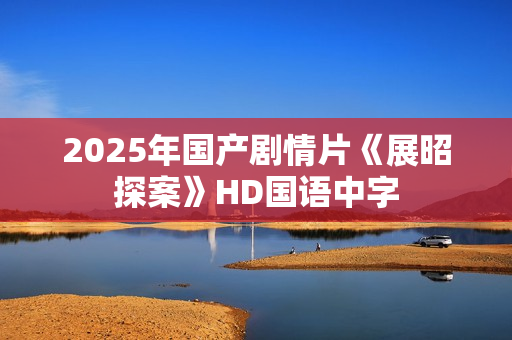 2025年国产剧情片《展昭探案》HD国语中字