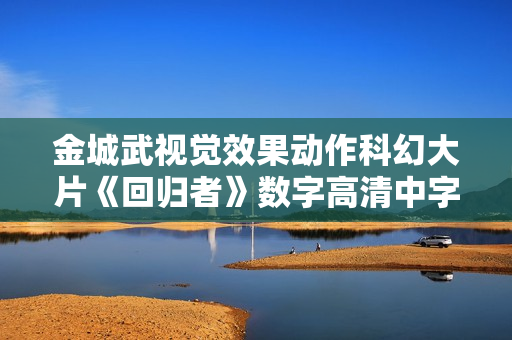 金城武视觉效果动作科幻大片《回归者》数字高清中字