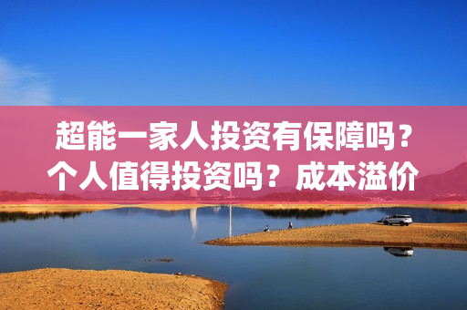 超能一家人投资有保障吗？个人值得投资吗？成本溢价了吗？(超能一家人多少起投)