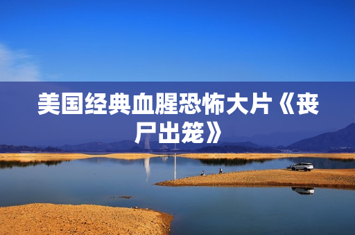 美国经典血腥恐怖大片《丧尸出笼》