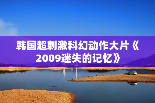 韩国超刺激科幻动作大片《2009迷失的记忆》