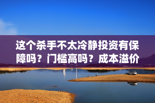 这个杀手不太冷静投资有保障吗？门槛高吗？成本溢价了吗？(这个杀手不太冷演员表)