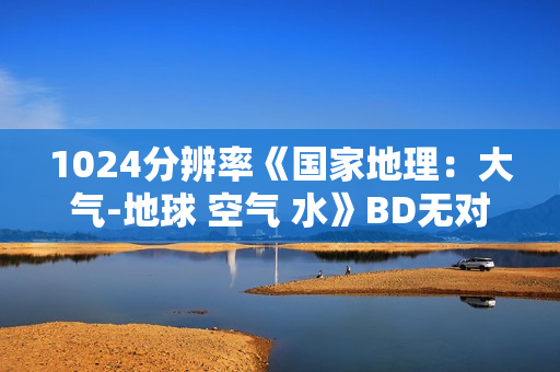 1024分辨率《国家地理：大气-地球 空气 水》BD无对白无字幕