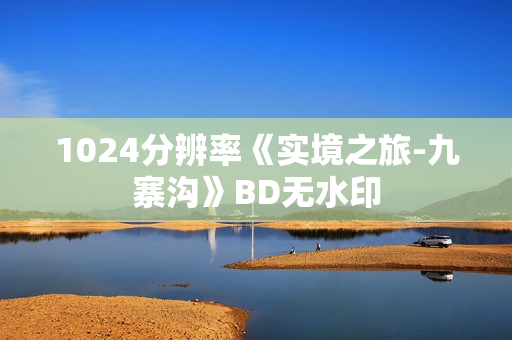 1024分辨率《实境之旅-九寨沟》BD无水印