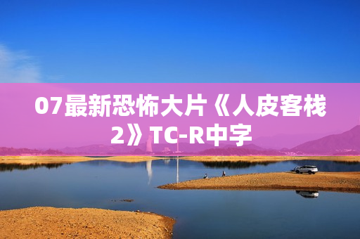 07最新恐怖大片《人皮客栈2》TC-R中字