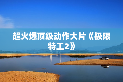 超火爆顶级动作大片《极限特工2》