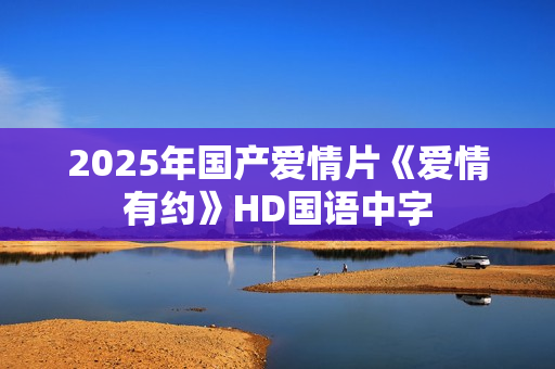 2025年国产爱情片《爱情有约》HD国语中字