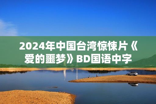 2024年中国台湾惊悚片《爱的噩梦》BD国语中字