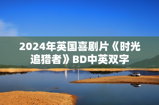 2024年英国喜剧片《时光追猎者》BD中英双字