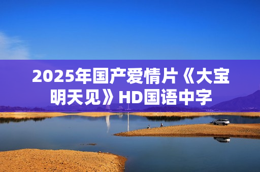 2025年国产爱情片《大宝明天见》HD国语中字