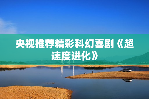 央视推荐精彩科幻喜剧《超速度进化》