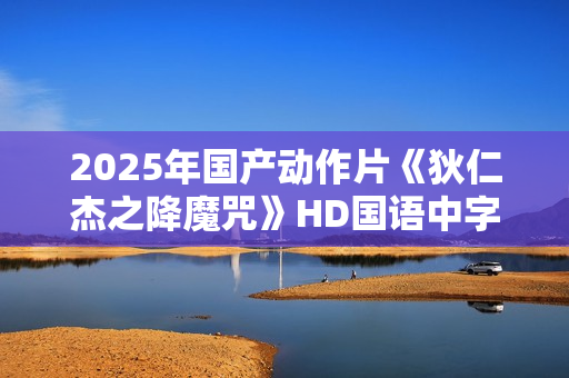 2025年国产动作片《狄仁杰之降魔咒》HD国语中字