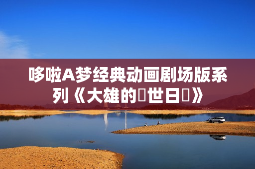 哆啦A梦经典动画剧场版系列《大雄的創世日記》