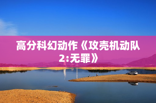 高分科幻动作《攻壳机动队2:无罪》
