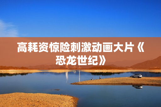 高耗资惊险刺激动画大片《恐龙世纪》