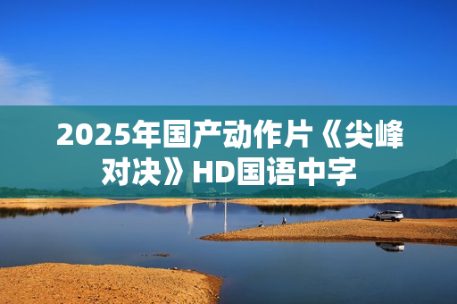2025年国产动作片《尖峰对决》HD国语中字