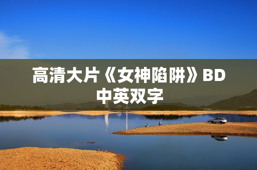 高清大片《女神陷阱》BD中英双字