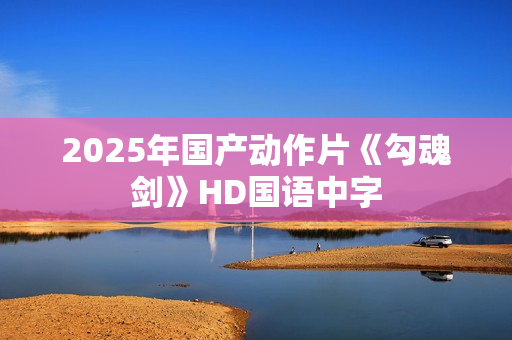 2025年国产动作片《勾魂剑》HD国语中字