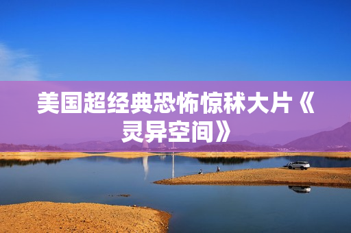 美国超经典恐怖惊秫大片《灵异空间》