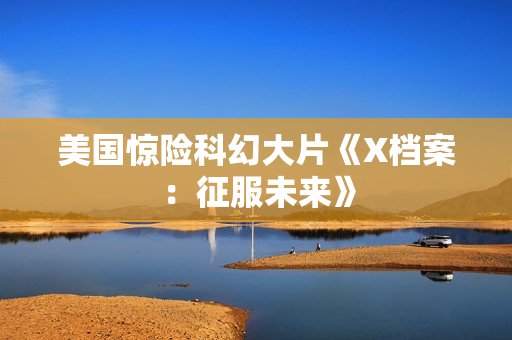 美国惊险科幻大片《X档案：征服未来》