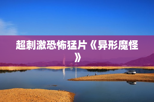 超刺激恐怖猛片《异形魔怪》