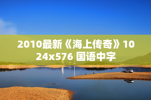 2010最新《海上传奇》1024x576 国语中字