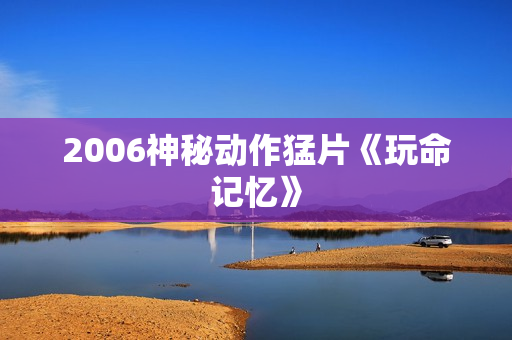 2006神秘动作猛片《玩命记忆》