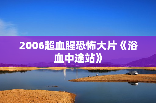 2006超血腥恐怖大片《浴血中途站》