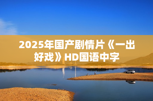 2025年国产剧情片《一出好戏》HD国语中字