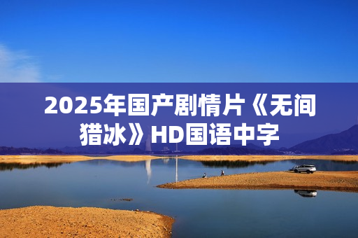 2025年国产剧情片《无间猎冰》HD国语中字