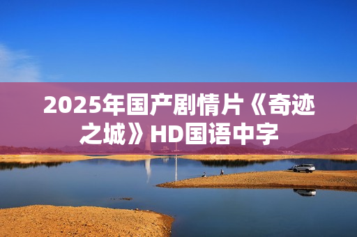 2025年国产剧情片《奇迹之城》HD国语中字
