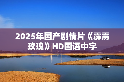 2025年国产剧情片《霹雳玫瑰》HD国语中字