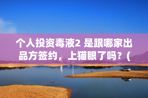 个人投资毒液2 是跟哪家出品方签约，上猫眼了吗？(毒液2腾讯投资)