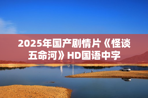 2025年国产剧情片《怪谈五命河》HD国语中字