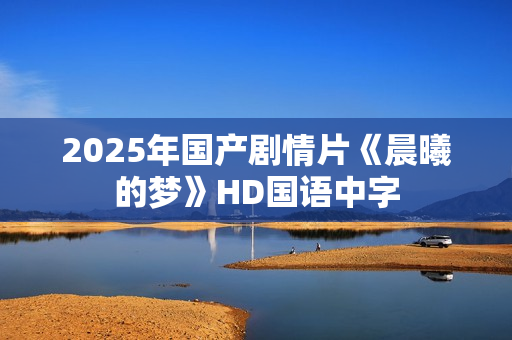 2025年国产剧情片《晨曦的梦》HD国语中字